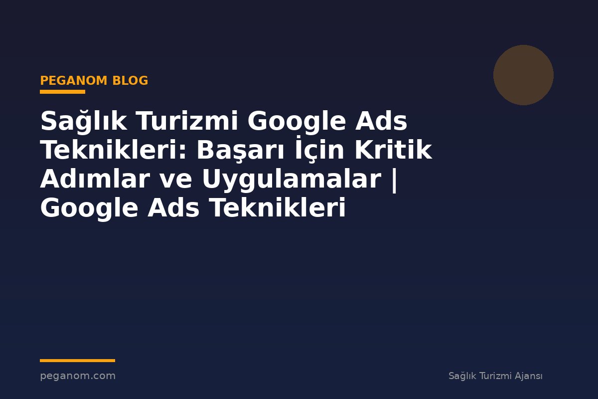 Sağlık Turizmi Google Ads Teknikleri: Başarı İçin Kritik Adımlar ve Uygulamalar | Google Ads Teknikleri