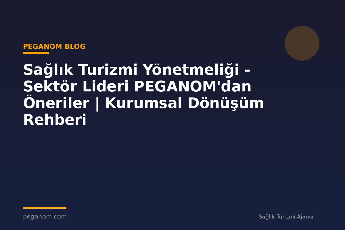 Sağlık Turizmi Yönetmeliği - Sektör Lideri PEGANOM'dan Öneriler | Kurumsal Dönüşüm Rehberi