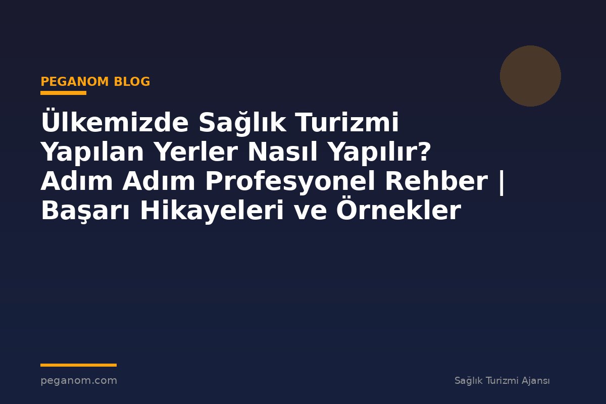 Ülkemizde Sağlık Turizmi Yapılan Yerler Nasıl Yapılır? Adım Adım Profesyonel Rehber | Başarı Hikayeleri ve Örnekler