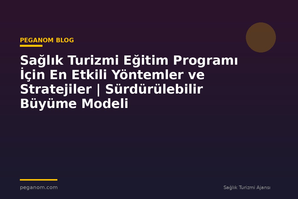 Sağlık Turizmi Eğitim Programı İçin En Etkili Yöntemler ve Stratejiler | Sürdürülebilir Büyüme Modeli