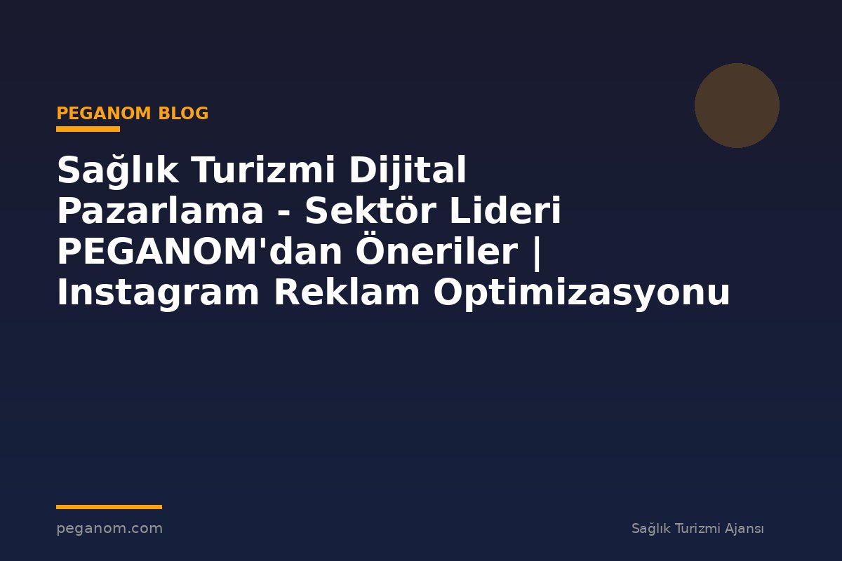 Sağlık Turizmi Dijital Pazarlama - Sektör Lideri PEGANOM'dan Öneriler | Instagram Reklam Optimizasyonu