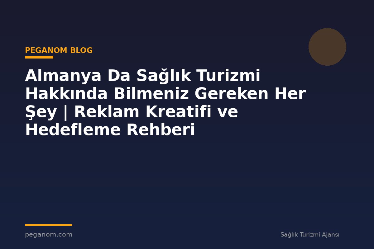 Almanya Da Sağlık Turizmi Hakkında Bilmeniz Gereken Her Şey | Reklam Kreatifi ve Hedefleme Rehberi