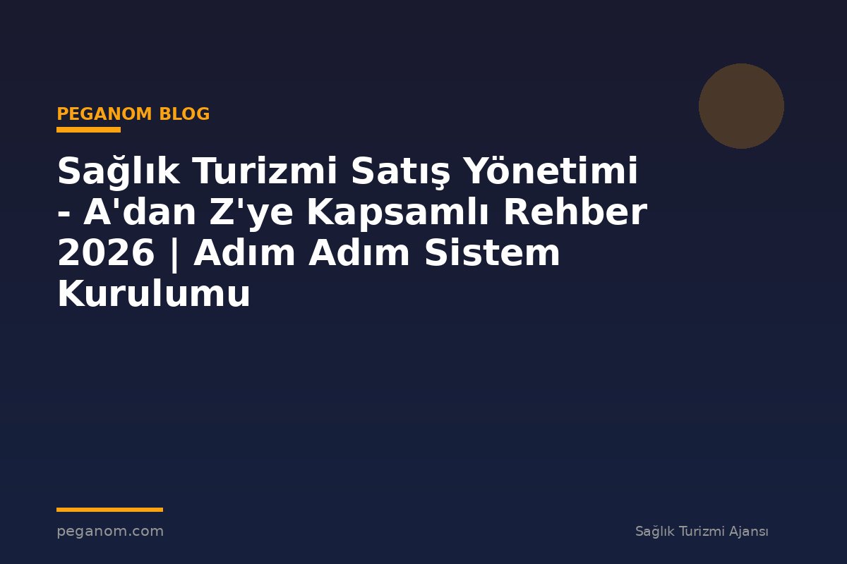 Sağlık Turizmi Satış Yönetimi - A'dan Z'ye Kapsamlı Rehber 2026 | Adım Adım Sistem Kurulumu