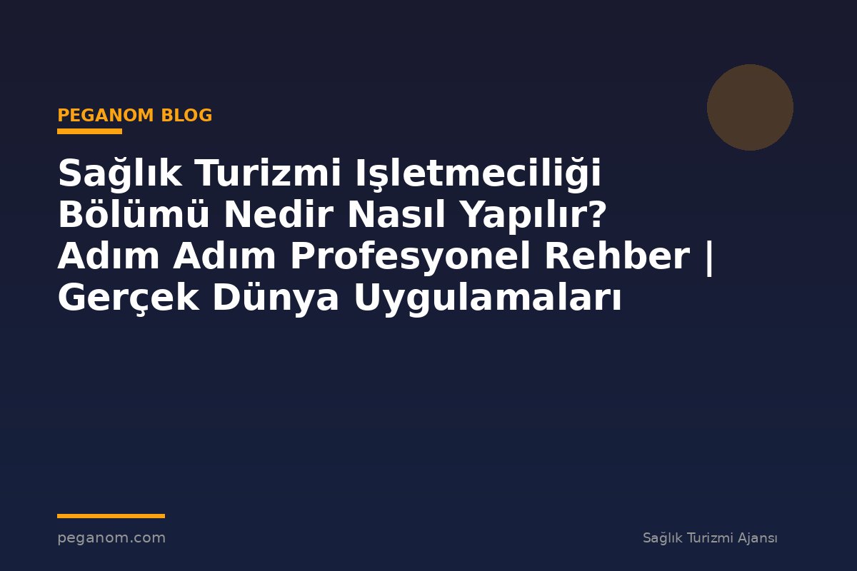 Sağlık Turizmi Işletmeciliği Bölümü Nedir Nasıl Yapılır? Adım Adım Profesyonel Rehber | Gerçek Dünya Uygulamaları