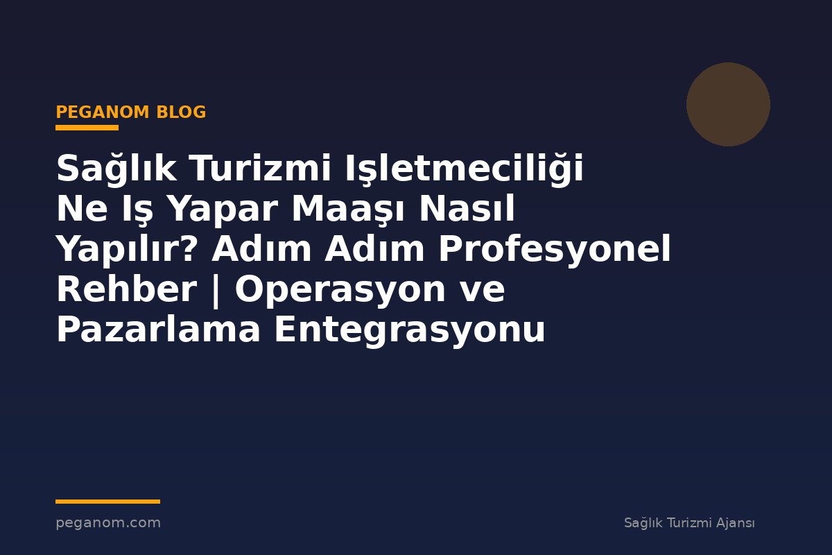 Sağlık Turizmi Işletmeciliği Ne Iş Yapar Maaşı Nasıl Yapılır? Adım Adım Profesyonel Rehber | Operasyon ve Pazarlama Entegrasyonu