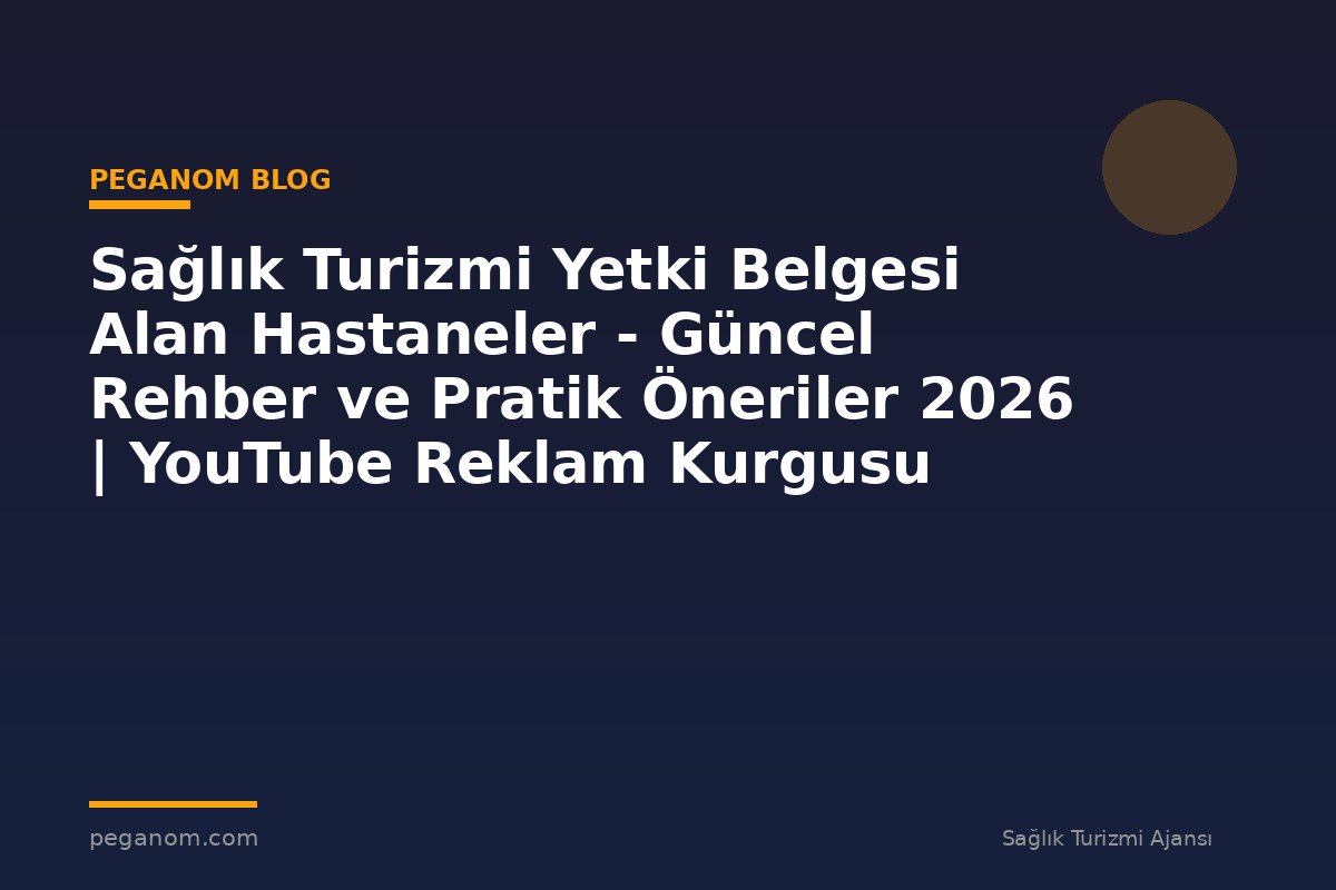 Sağlık Turizmi Yetki Belgesi Alan Hastaneler - Güncel Rehber ve Pratik Öneriler 2026 | YouTube Reklam Kurgusu