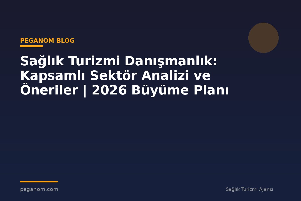 Sağlık Turizmi Danışmanlık: Kapsamlı Sektör Analizi ve Öneriler | 2026 Büyüme Planı