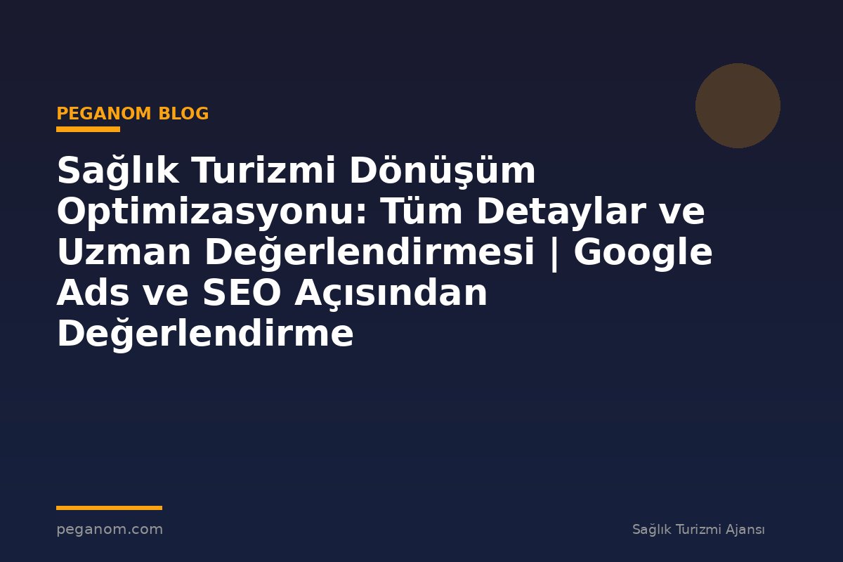 Sağlık Turizmi Dönüşüm Optimizasyonu: Tüm Detaylar ve Uzman Değerlendirmesi | Google Ads ve SEO Açısından Değerlendirme
