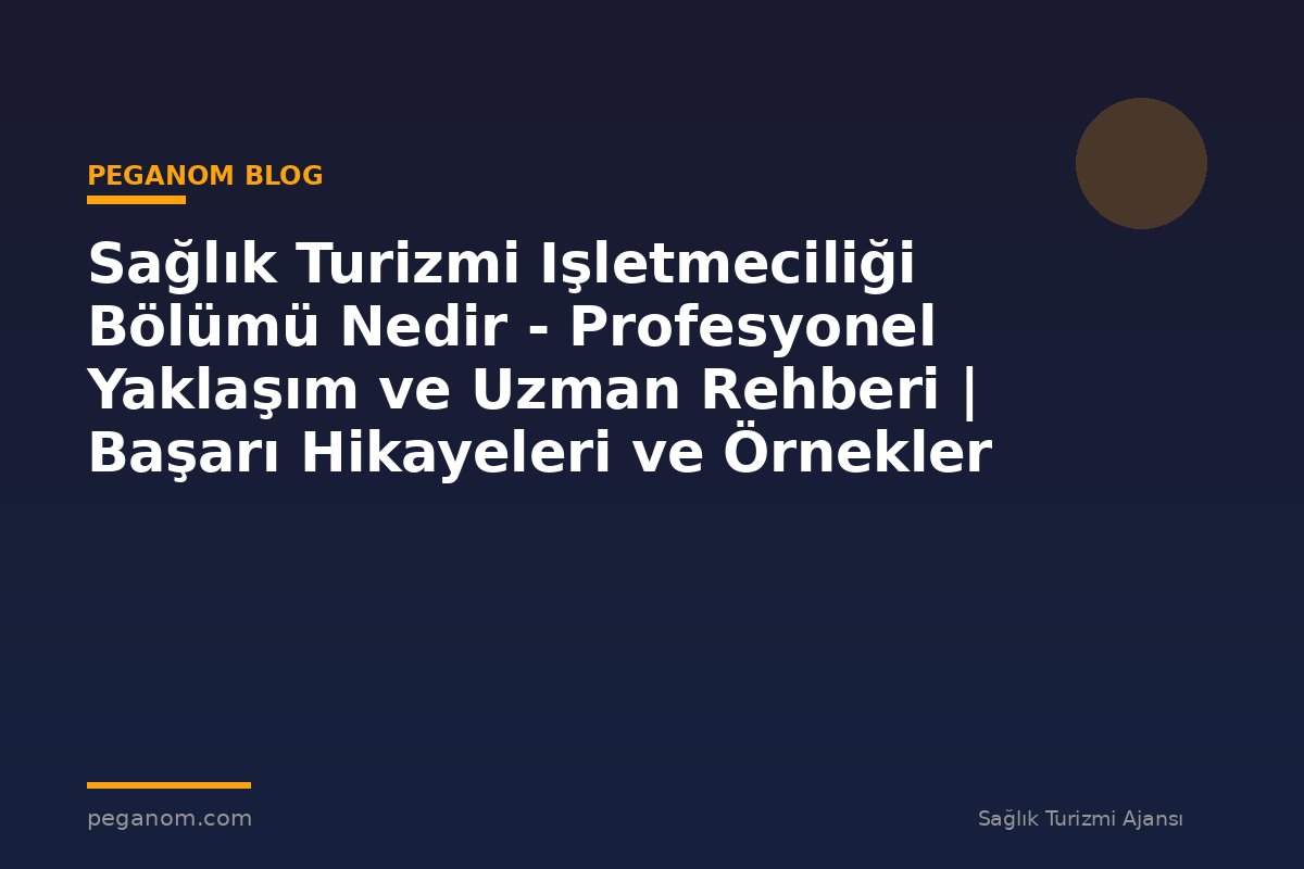 Sağlık Turizmi Işletmeciliği Bölümü Nedir - Profesyonel Yaklaşım ve Uzman Rehberi | Başarı Hikayeleri ve Örnekler