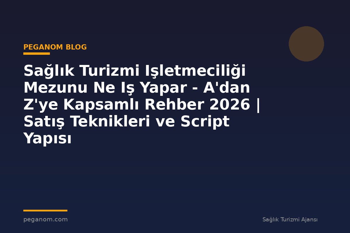 Sağlık Turizmi Işletmeciliği Mezunu Ne Iş Yapar - A'dan Z'ye Kapsamlı Rehber 2026 | Satış Teknikleri ve Script Yapısı