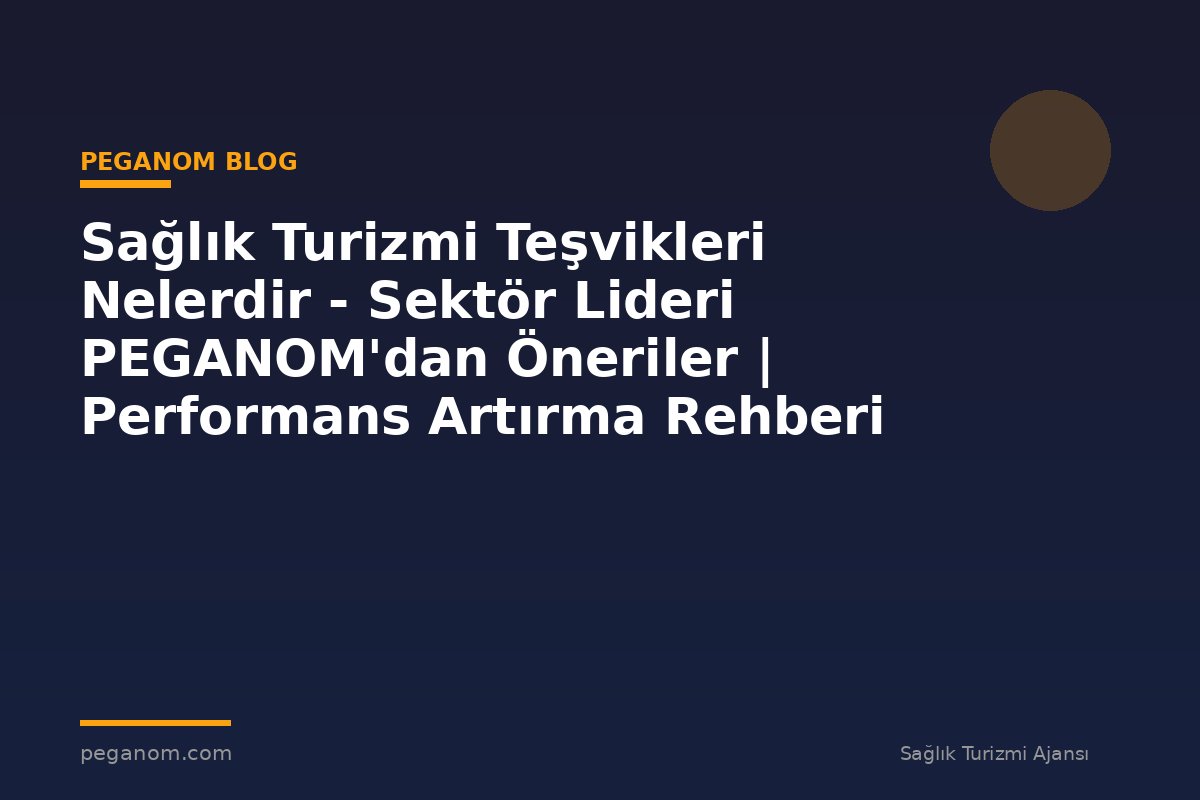 Sağlık Turizmi Teşvikleri Nelerdir - Sektör Lideri PEGANOM'dan Öneriler | Performans Artırma Rehberi