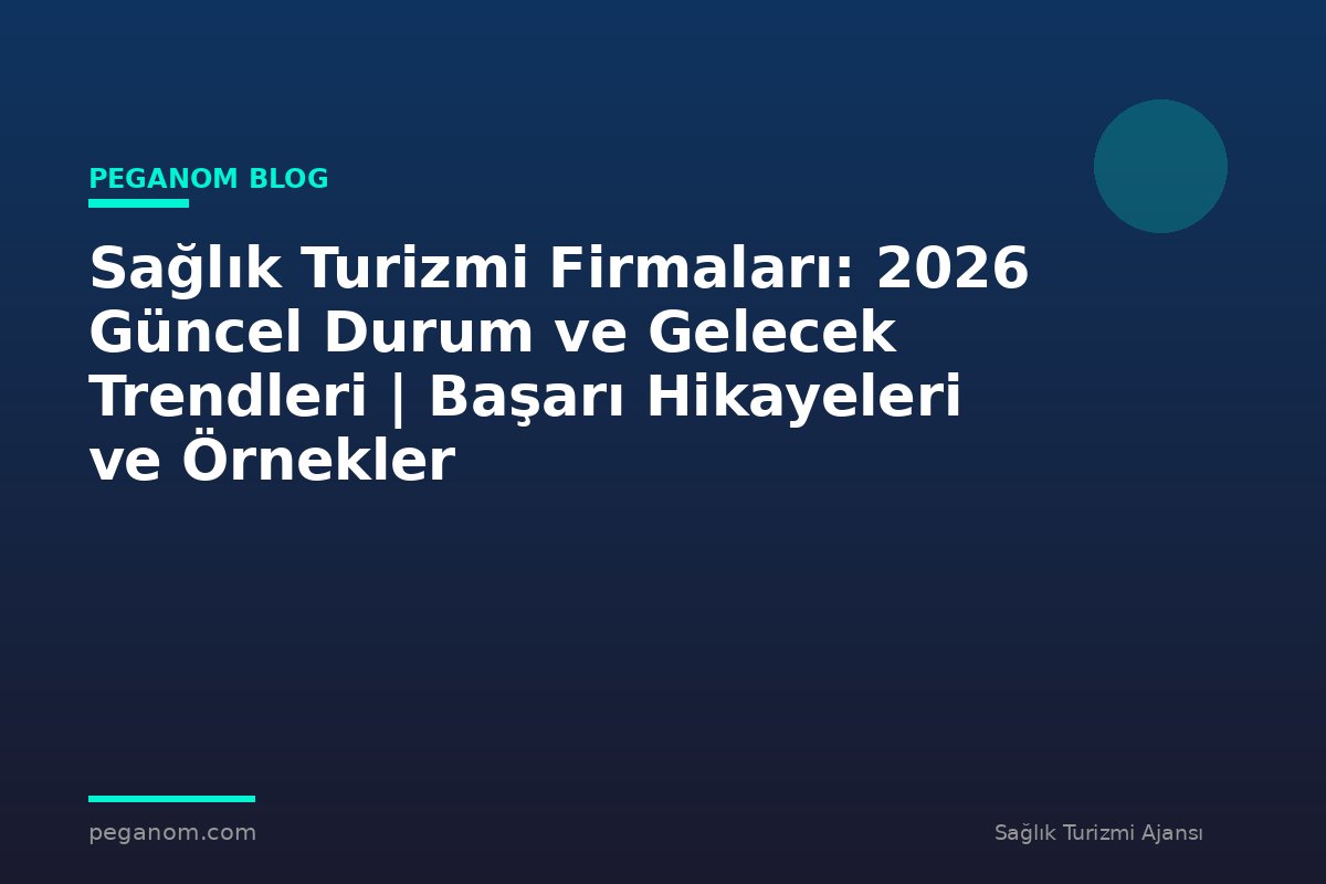 Sağlık Turizmi Firmaları: 2026 Güncel Durum ve Gelecek Trendleri | Başarı Hikayeleri ve Örnekler