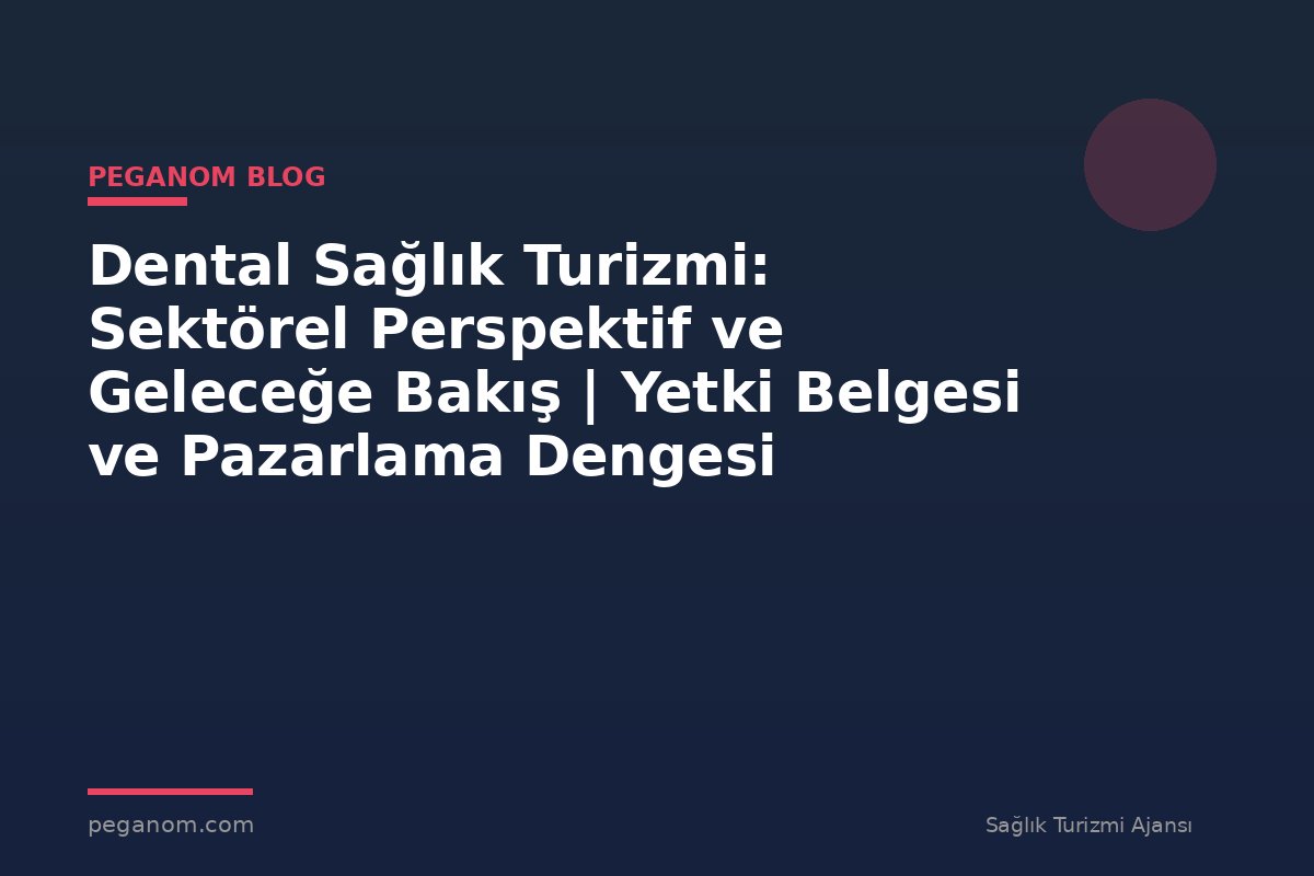 Dental Sağlık Turizmi: Sektörel Perspektif ve Geleceğe Bakış | Yetki Belgesi ve Pazarlama Dengesi