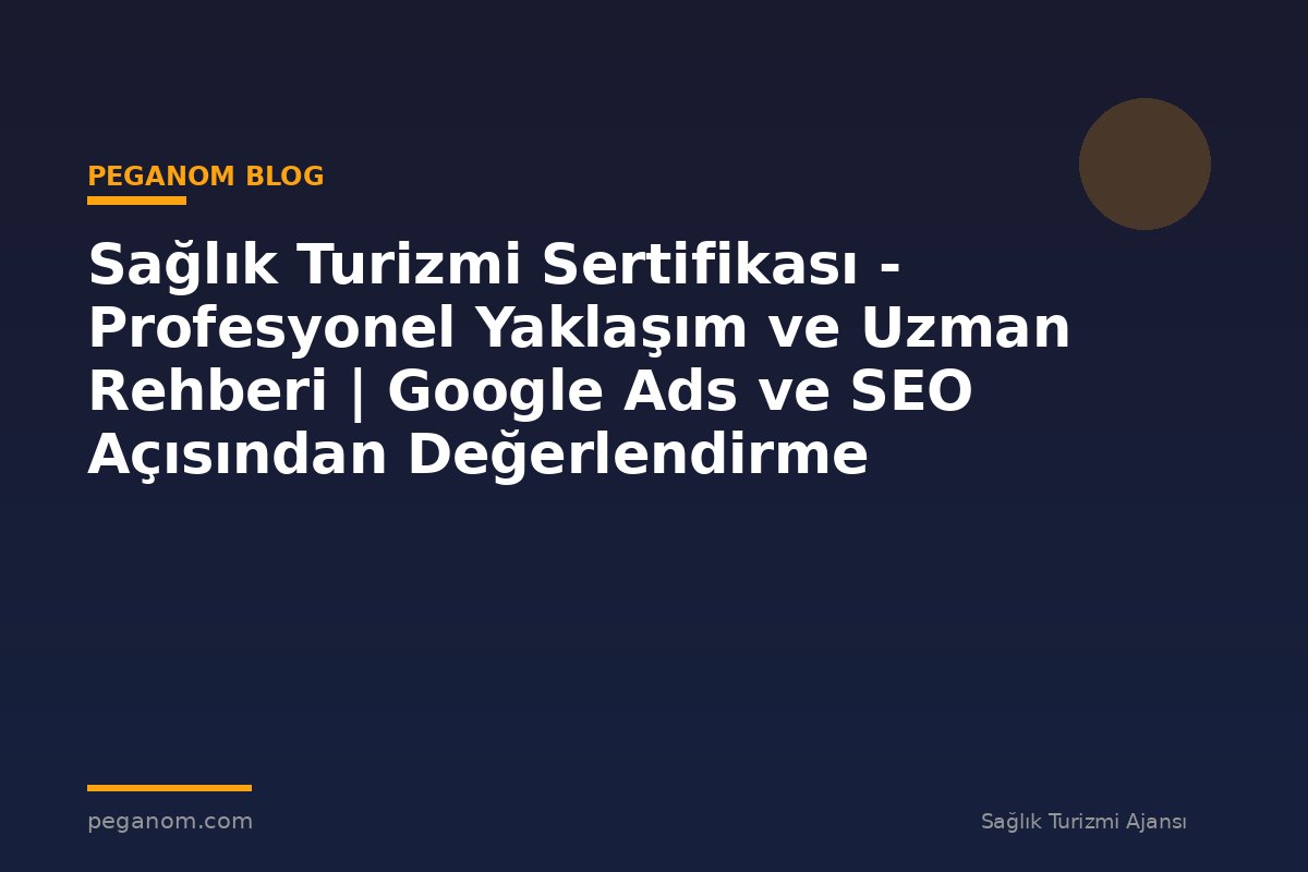 Sağlık Turizmi Sertifikası - Profesyonel Yaklaşım ve Uzman Rehberi | Google Ads ve SEO Açısından Değerlendirme
