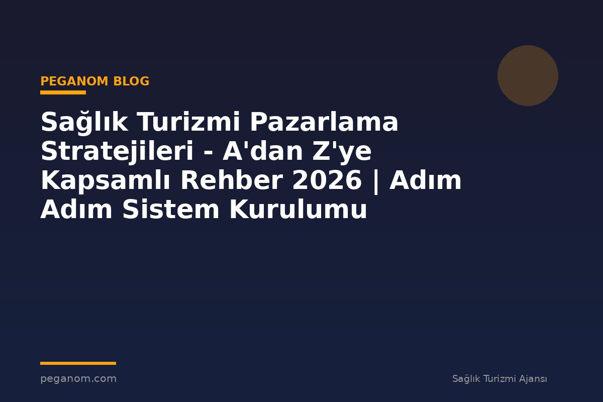 Sağlık Turizmi Pazarlama Stratejileri - A'dan Z'ye Kapsamlı Rehber 2026 | Adım Adım Sistem Kurulumu
