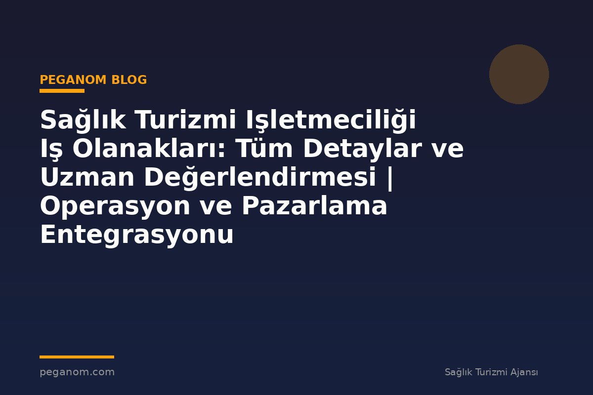 Sağlık Turizmi Işletmeciliği Iş Olanakları: Tüm Detaylar ve Uzman Değerlendirmesi | Operasyon ve Pazarlama Entegrasyonu