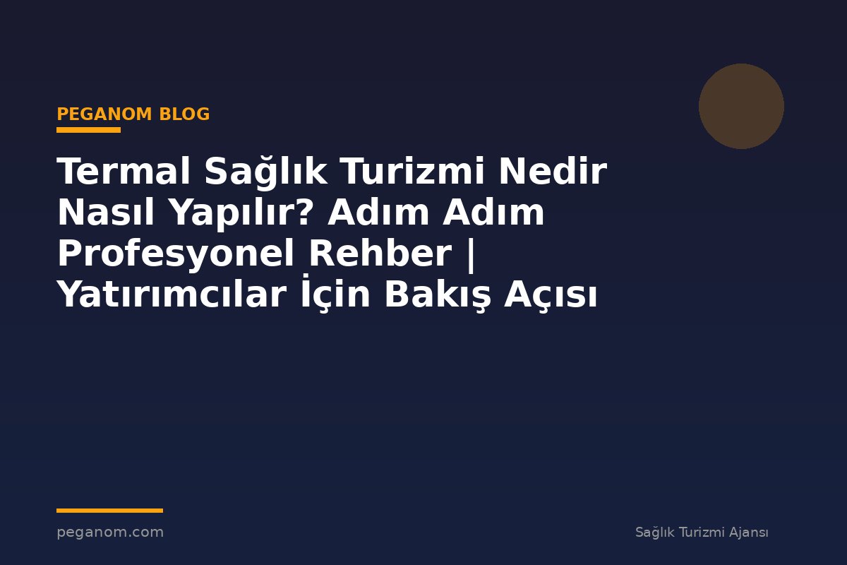 Termal Sağlık Turizmi Nedir Nasıl Yapılır? Adım Adım Profesyonel Rehber | Yatırımcılar İçin Bakış Açısı