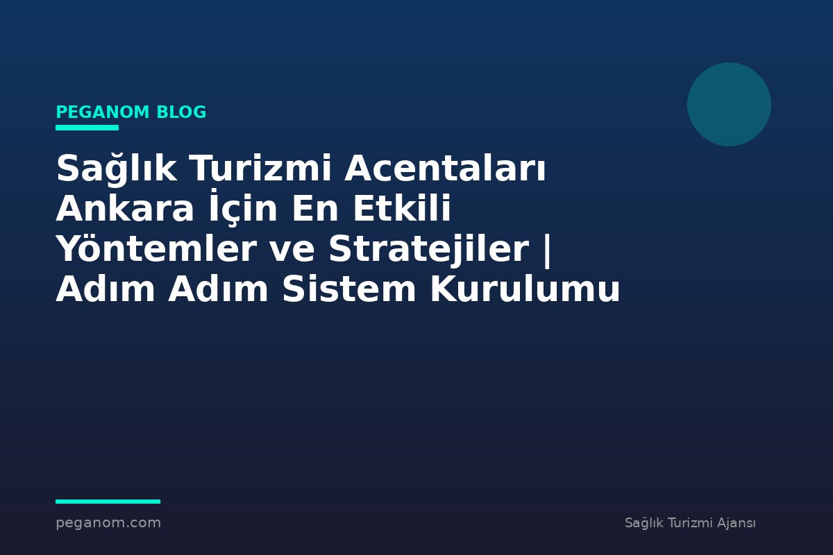 Sağlık Turizmi Acentaları Ankara İçin En Etkili Yöntemler ve Stratejiler | Adım Adım Sistem Kurulumu