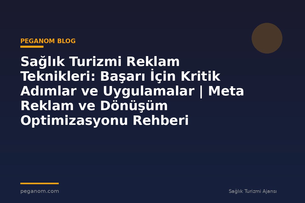 Sağlık Turizmi Reklam Teknikleri: Başarı İçin Kritik Adımlar ve Uygulamalar | Meta Reklam ve Dönüşüm Optimizasyonu Rehberi