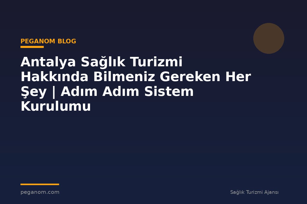 Antalya Sağlık Turizmi Hakkında Bilmeniz Gereken Her Şey | Adım Adım Sistem Kurulumu