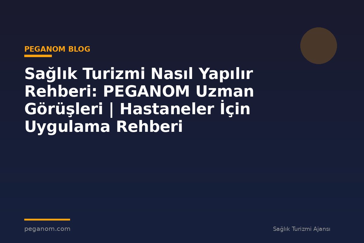 Sağlık Turizmi Nasıl Yapılır Rehberi: PEGANOM Uzman Görüşleri | Hastaneler İçin Uygulama Rehberi