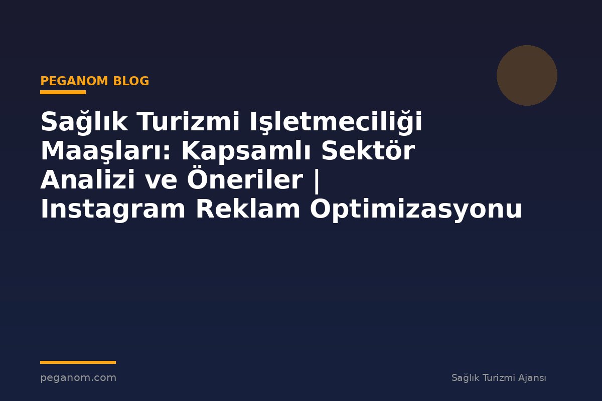 Sağlık Turizmi Işletmeciliği Maaşları: Kapsamlı Sektör Analizi ve Öneriler | Instagram Reklam Optimizasyonu