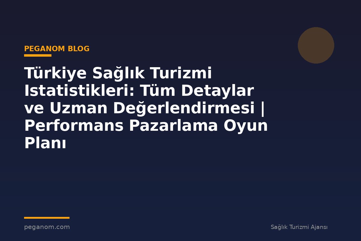 Türkiye Sağlık Turizmi Istatistikleri: Tüm Detaylar ve Uzman Değerlendirmesi | Performans Pazarlama Oyun Planı