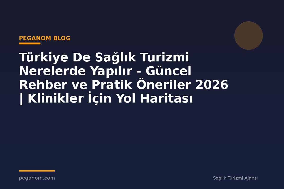 Türkiye De Sağlık Turizmi Nerelerde Yapılır - Güncel Rehber ve Pratik Öneriler 2026 | Klinikler İçin Yol Haritası