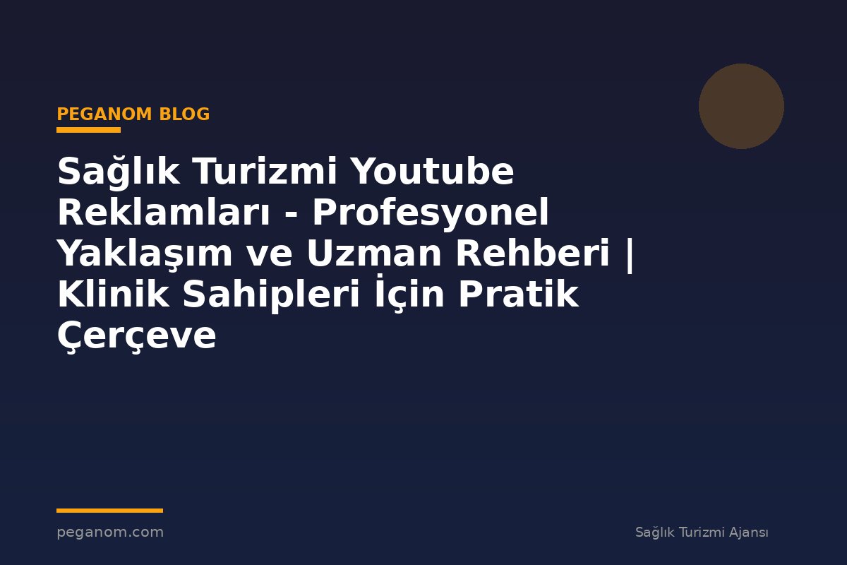 Sağlık Turizmi Youtube Reklamları - Profesyonel Yaklaşım ve Uzman Rehberi | Klinik Sahipleri İçin Pratik Çerçeve