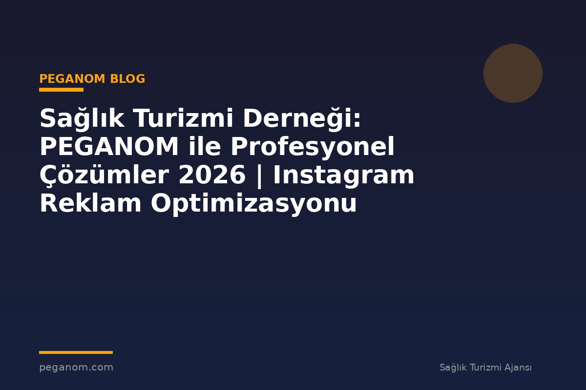 Sağlık Turizmi Derneği: PEGANOM ile Profesyonel Çözümler 2026 | Instagram Reklam Optimizasyonu