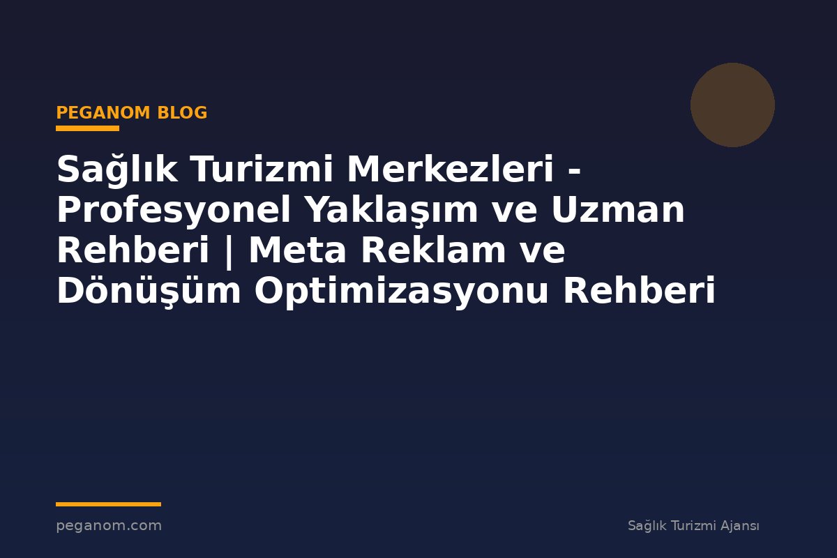 Sağlık Turizmi Merkezleri - Profesyonel Yaklaşım ve Uzman Rehberi | Meta Reklam ve Dönüşüm Optimizasyonu Rehberi