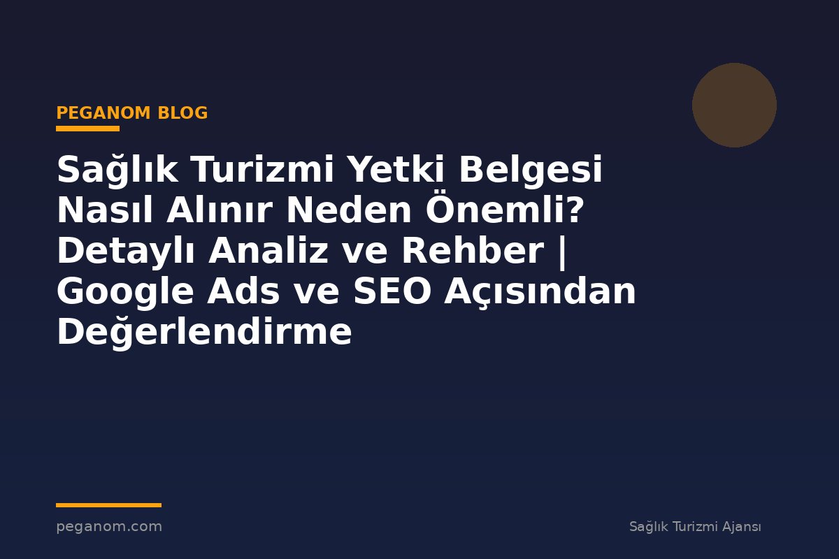 Sağlık Turizmi Yetki Belgesi Nasıl Alınır Neden Önemli? Detaylı Analiz ve Rehber | Google Ads ve SEO Açısından Değerlendirme