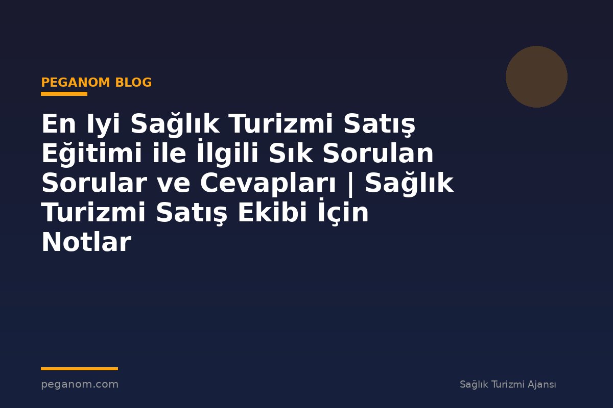 En Iyi Sağlık Turizmi Satış Eğitimi ile İlgili Sık Sorulan Sorular ve Cevapları | Sağlık Turizmi Satış Ekibi İçin Notlar