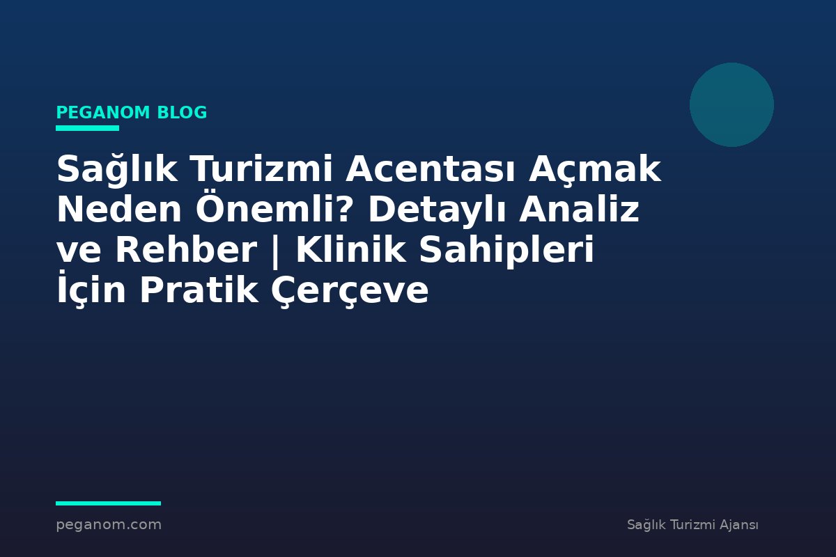Sağlık Turizmi Acentası Açmak Neden Önemli? Detaylı Analiz ve Rehber | Klinik Sahipleri İçin Pratik Çerçeve
