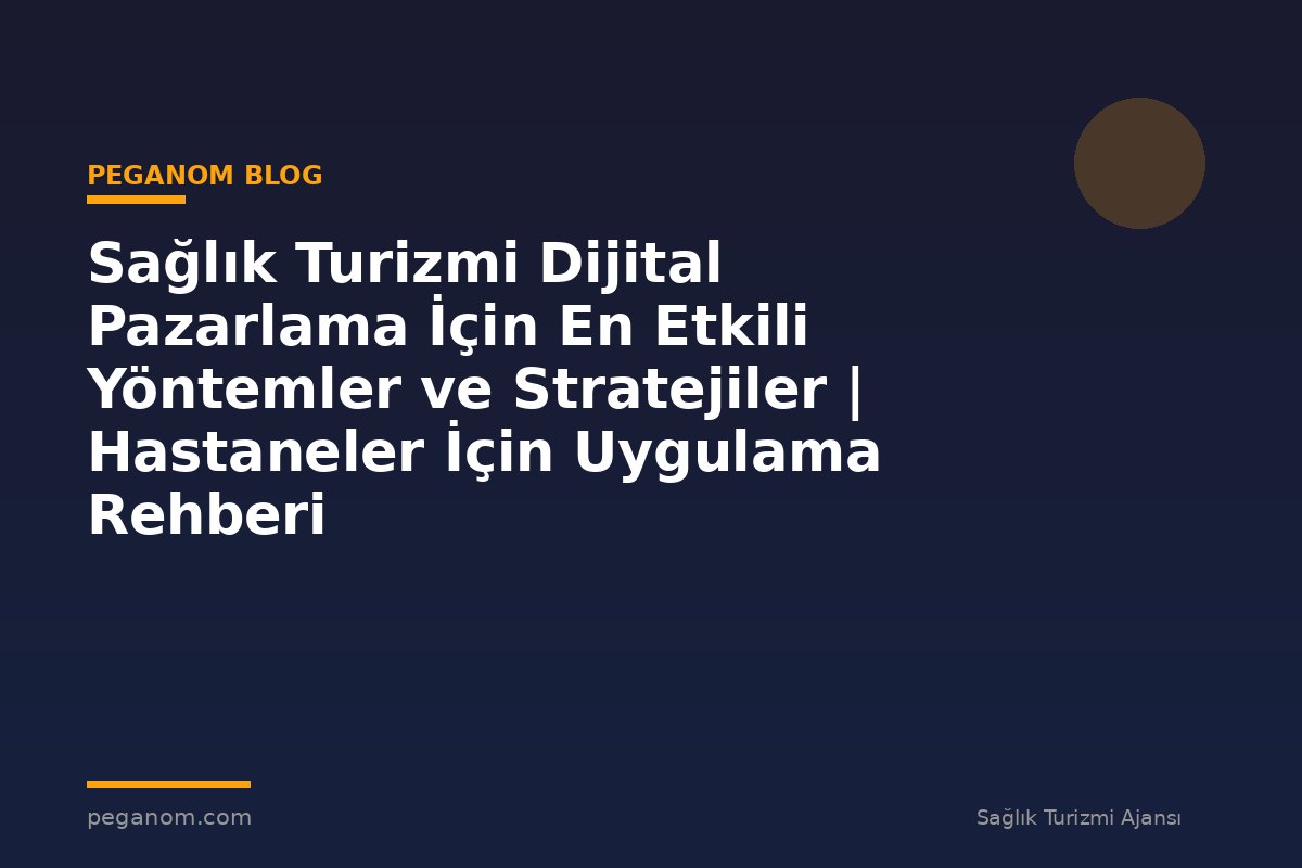 Sağlık Turizmi Dijital Pazarlama İçin En Etkili Yöntemler ve Stratejiler | Hastaneler İçin Uygulama Rehberi