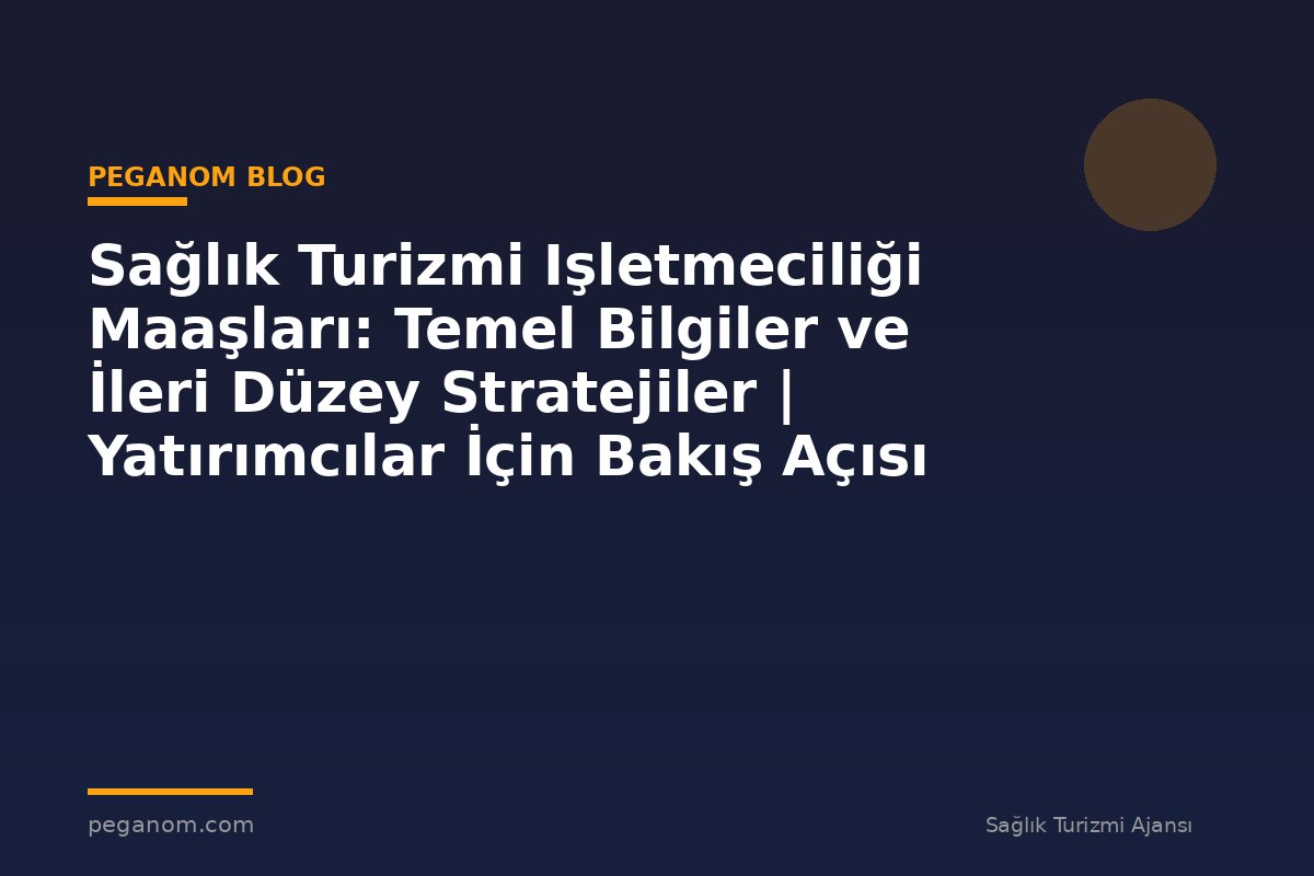 Sağlık Turizmi Işletmeciliği Maaşları: Temel Bilgiler ve İleri Düzey Stratejiler | Yatırımcılar İçin Bakış Açısı