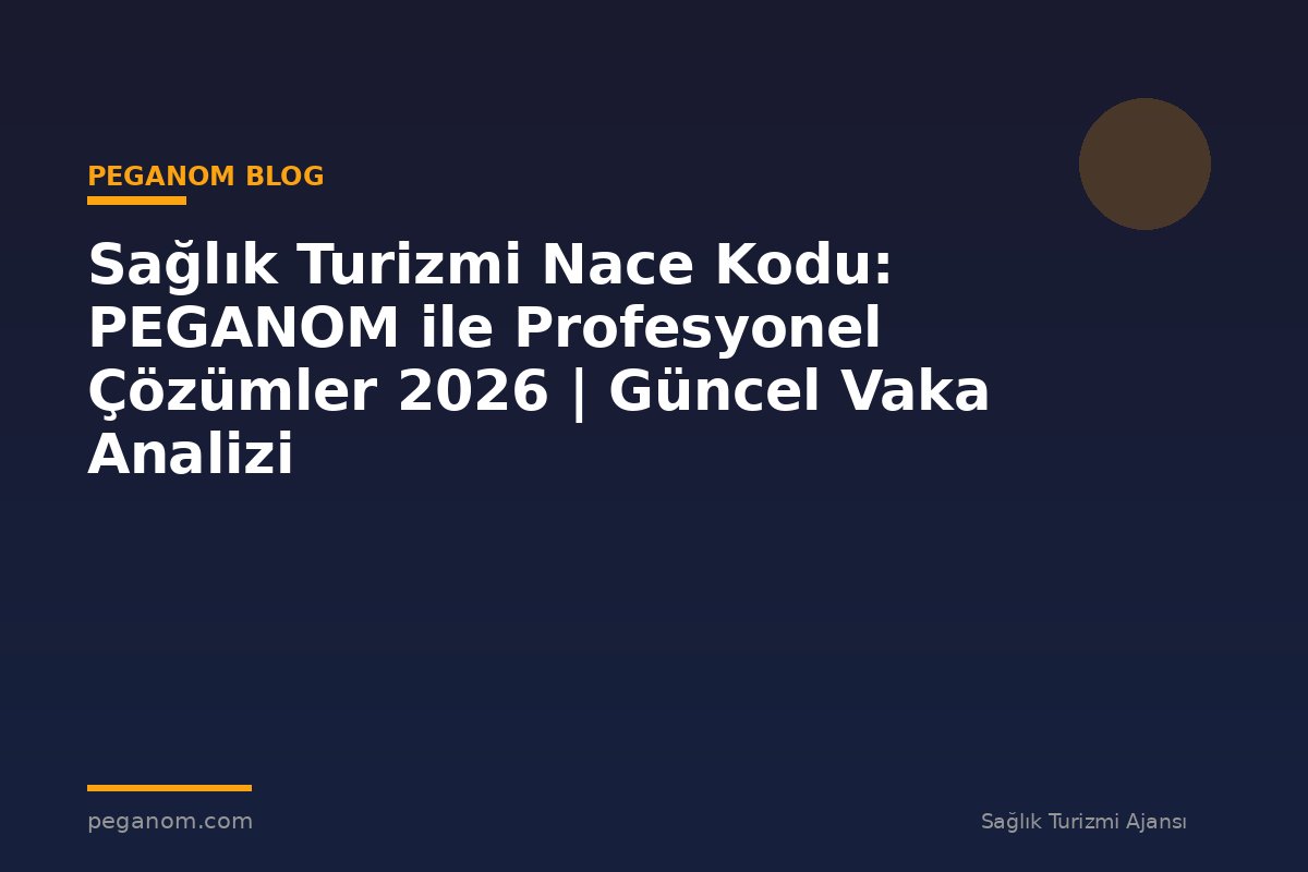 Sağlık Turizmi Nace Kodu: PEGANOM ile Profesyonel Çözümler 2026 | Güncel Vaka Analizi