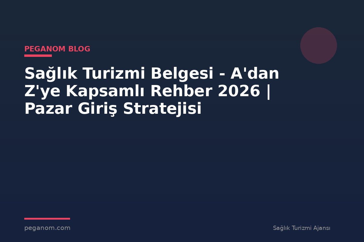 Sağlık Turizmi Belgesi - A'dan Z'ye Kapsamlı Rehber 2026 | Pazar Giriş Stratejisi