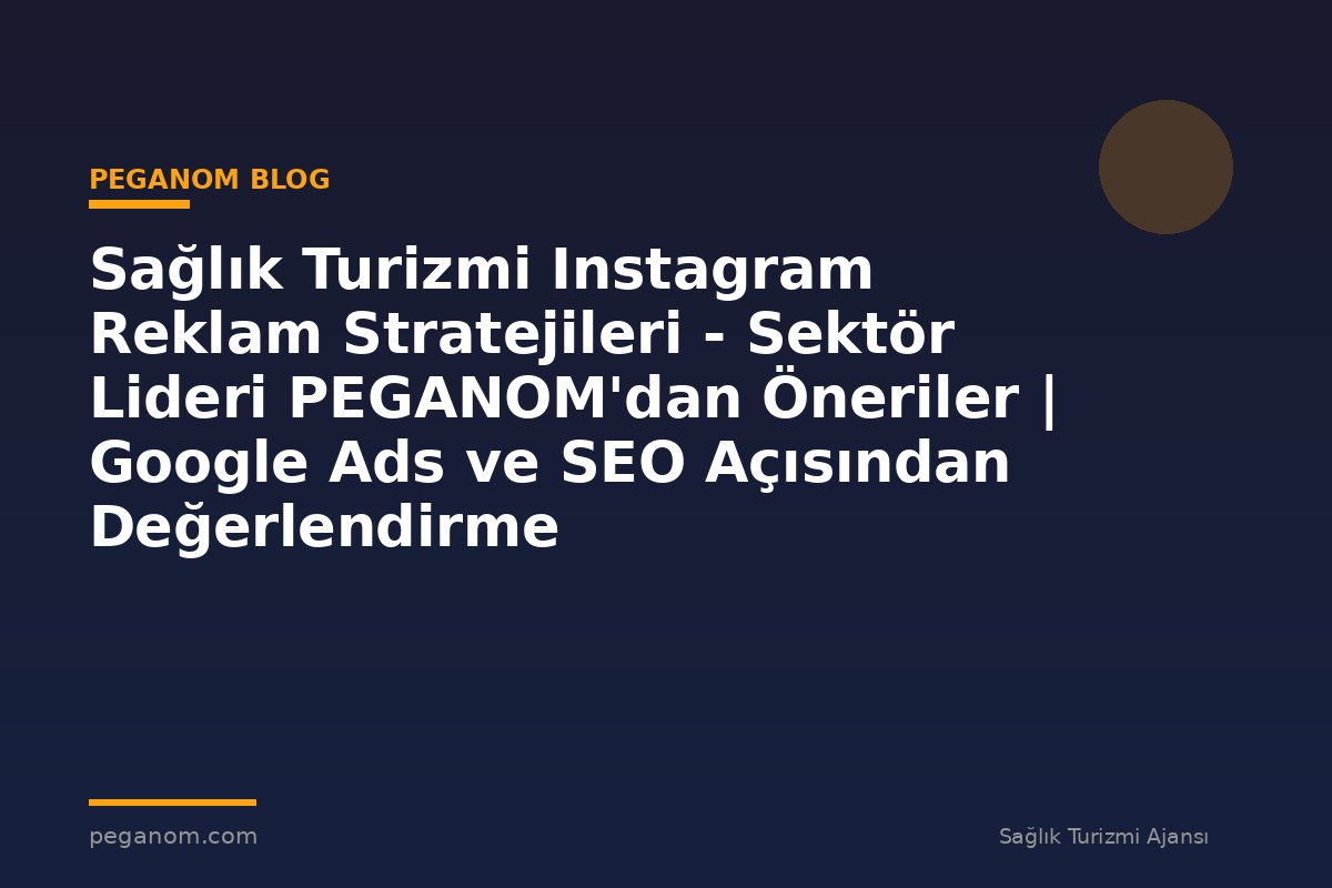 Sağlık Turizmi Instagram Reklam Stratejileri - Sektör Lideri PEGANOM'dan Öneriler | Google Ads ve SEO Açısından Değerlendirme