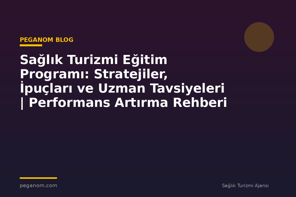 Sağlık Turizmi Eğitim Programı: Stratejiler, İpuçları ve Uzman Tavsiyeleri | Performans Artırma Rehberi