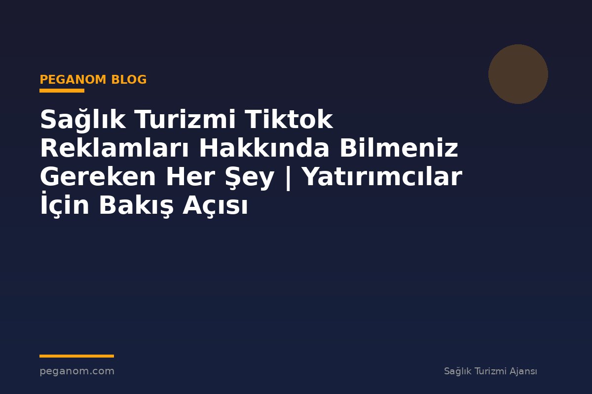Sağlık Turizmi Tiktok Reklamları Hakkında Bilmeniz Gereken Her Şey | Yatırımcılar İçin Bakış Açısı