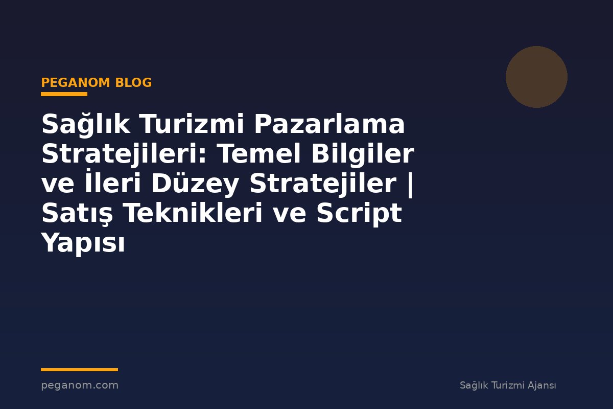Sağlık Turizmi Pazarlama Stratejileri: Temel Bilgiler ve İleri Düzey Stratejiler | Satış Teknikleri ve Script Yapısı
