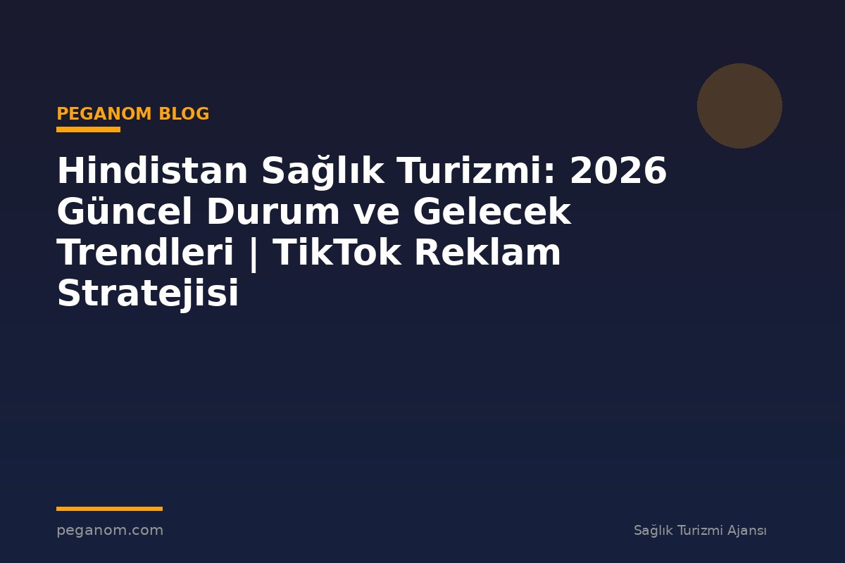 Hindistan Sağlık Turizmi: 2026 Güncel Durum ve Gelecek Trendleri | TikTok Reklam Stratejisi