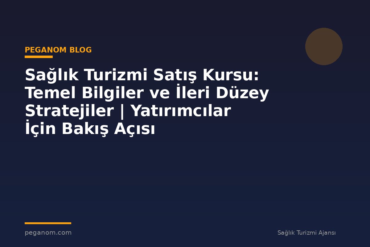 Sağlık Turizmi Satış Kursu: Temel Bilgiler ve İleri Düzey Stratejiler | Yatırımcılar İçin Bakış Açısı