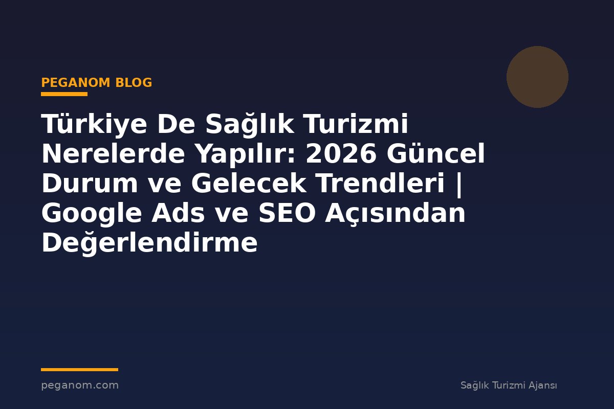 Türkiye De Sağlık Turizmi Nerelerde Yapılır: 2026 Güncel Durum ve Gelecek Trendleri | Google Ads ve SEO Açısından Değerlendirme