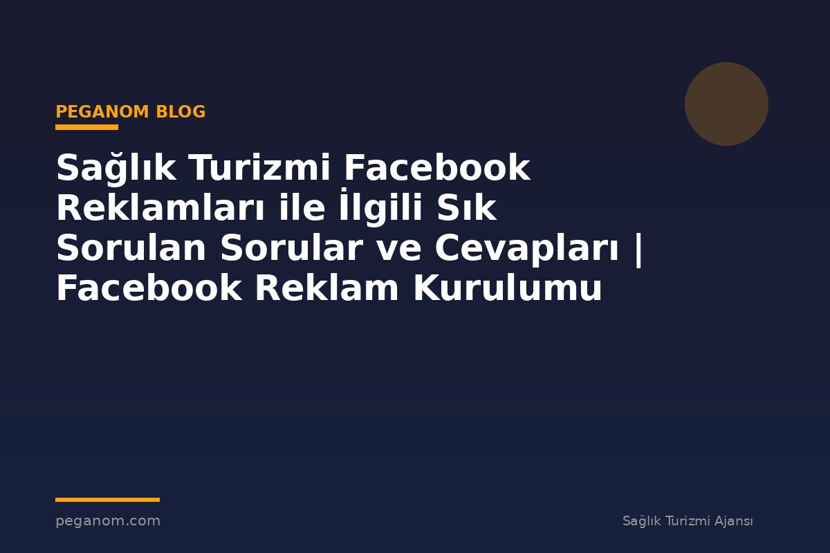 Sağlık Turizmi Facebook Reklamları ile İlgili Sık Sorulan Sorular ve Cevapları | Facebook Reklam Kurulumu