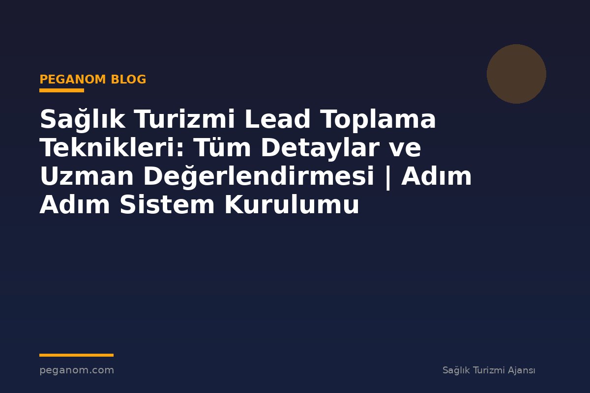 Sağlık Turizmi Lead Toplama Teknikleri: Tüm Detaylar ve Uzman Değerlendirmesi | Adım Adım Sistem Kurulumu