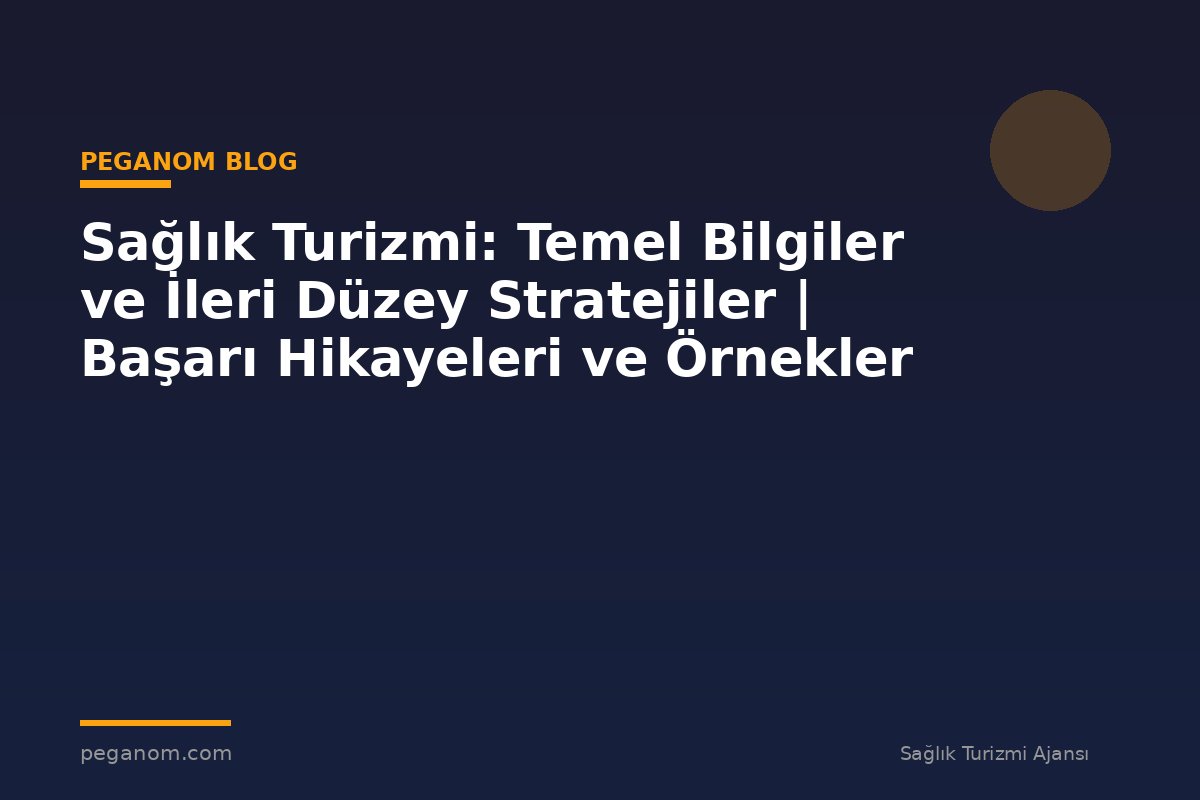 Sağlık Turizmi: Temel Bilgiler ve İleri Düzey Stratejiler | Başarı Hikayeleri ve Örnekler
