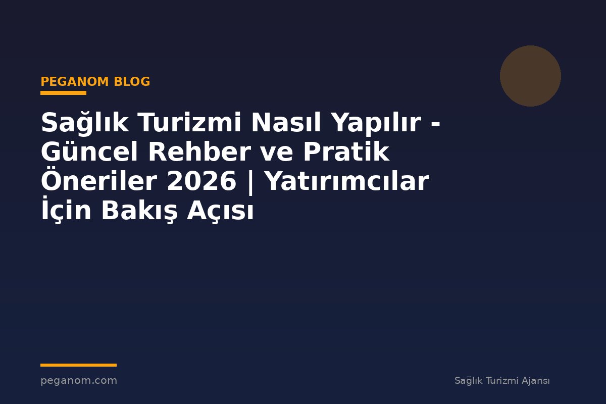Sağlık Turizmi Nasıl Yapılır - Güncel Rehber ve Pratik Öneriler 2026 | Yatırımcılar İçin Bakış Açısı