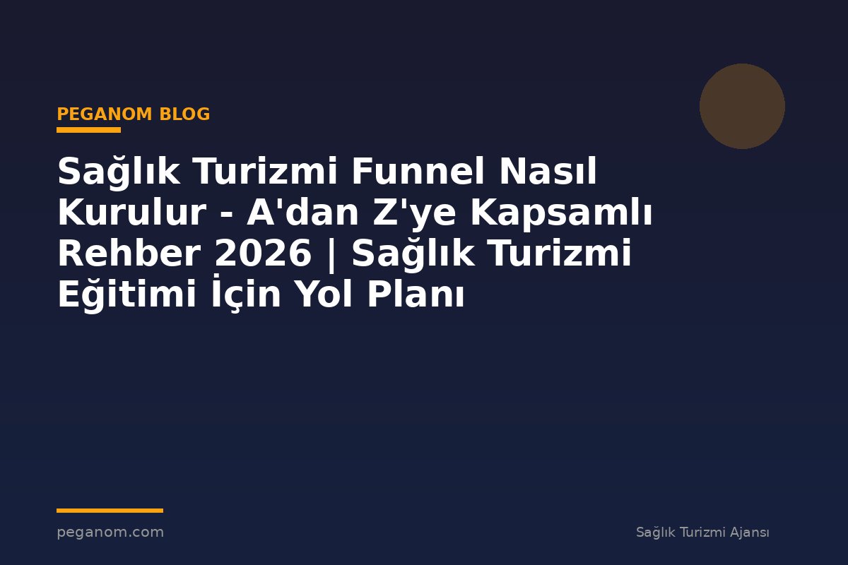 Sağlık Turizmi Funnel Nasıl Kurulur - A'dan Z'ye Kapsamlı Rehber 2026 | Sağlık Turizmi Eğitimi İçin Yol Planı